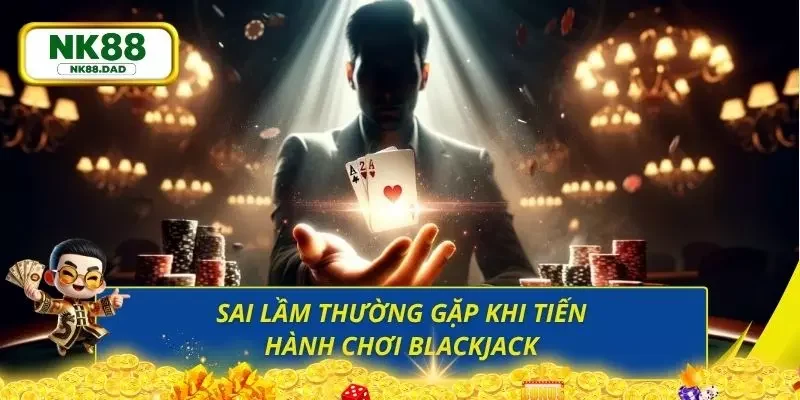 Cách chơi Blackjack sai lầm mà newbie rất thường mắc phải