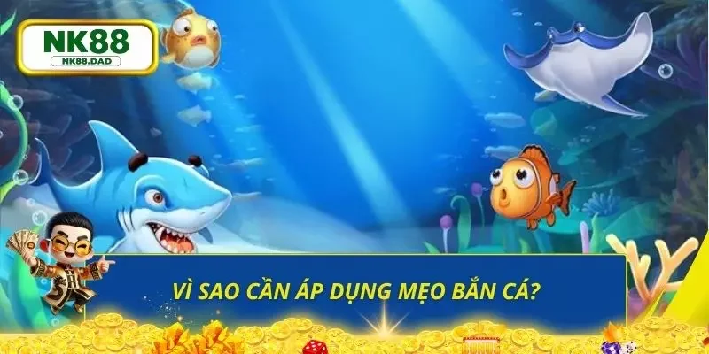 Lý do người chơi nên áp dụng các mẹo bắn cá vào thực tiễn